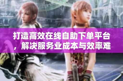 打造高效在线自助下单平台,解决服务业成本与效率难题 打造高效在线自助下单平台,解决服务业成本与效率难题