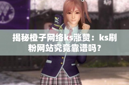 揭秘橙子网络ks涨赞：ks刷粉网站究竟靠谱吗？