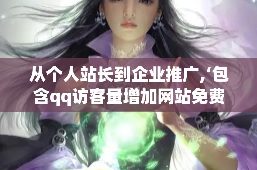 从个人站长到企业推广,‘包含qq访客量增加网站免费’方案的选择 从个人站长到企业推广,‘包含qq访客量增加网站免费’方案的选择