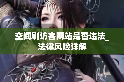 空间刷访客网站是否违法_法律风险详解 空间刷访客网站是否违法_法律风险详解