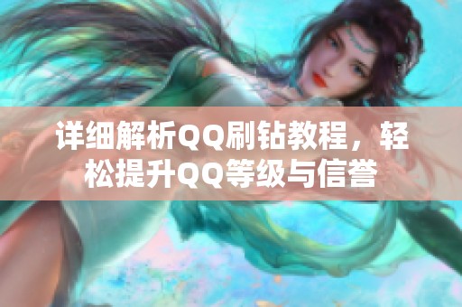 详细解析QQ刷钻教程,轻松提升QQ等级与信誉 详细解析QQ刷钻教程,轻松提升QQ等级与信誉