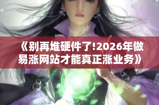 《别再堆硬件了!2026年做易涨网站才能真正涨业务》 《别再堆硬件了!2026年做易涨网站才能真正涨业务》