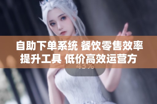 自助下单系统 餐饮零售效率提升工具 低价高效运营方案 自助下单系统 餐饮零售效率提升工具 低价高效运营方案