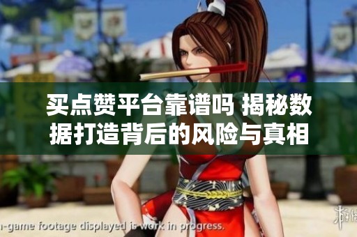 买点赞平台靠谱吗 揭秘数据打造背后的风险与真相 买点赞平台靠谱吗 揭秘数据打造背后的风险与真相