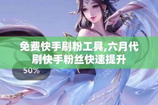 免费快手刷粉工具,六月代刷快手粉丝快速提升
