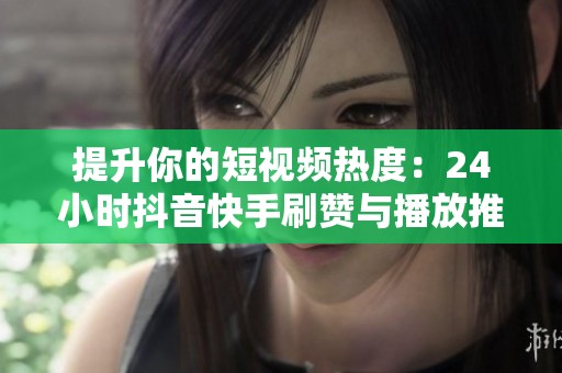 提升你的短视频热度：24小时抖音<a href=
