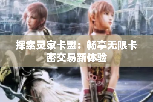探索灵家卡盟:畅享无限卡密交易新体验 探索灵家卡盟:畅享无限卡密交易新体验