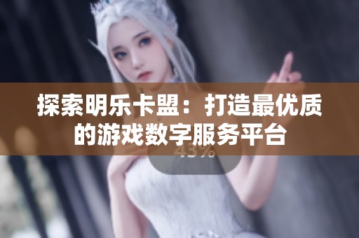 探索明乐卡盟:打造最优质的游戏数字服务平台 探索明乐卡盟:打造最优质的游戏数字服务平台