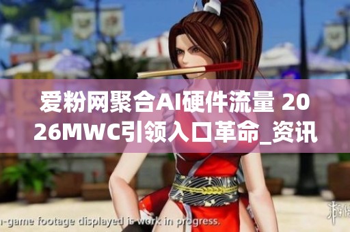 爱粉网聚合AI硬件流量 2026MWC引领入口革命_资讯 爱粉网聚合AI硬件流量 2026MWC引领入口革命_资讯