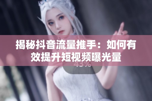 揭秘抖音流量推手:如何有效提升短视频曝光量 揭秘抖音流量推手:如何有效提升短视频曝光量