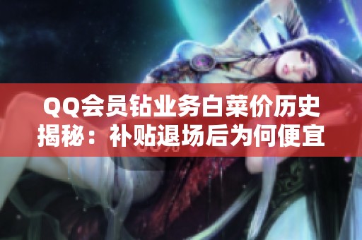 QQ会员钻业务白菜价历史揭秘:补贴退场后为何便宜单愈发难抢? QQ会员钻业务白菜价历史揭秘:补贴退场后为何便宜单愈发难抢?