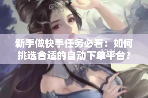 新手做快手任务必看：如何挑选合适的自动下单平台？