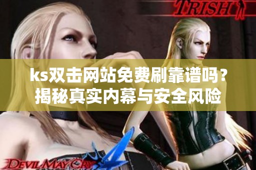 ks双击网站免费刷靠谱吗？揭秘真实内幕与安全风险
