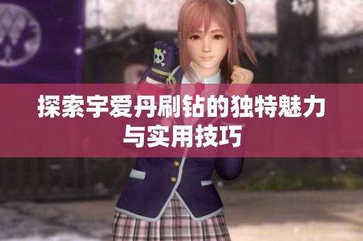 探索宇爱丹刷钻的独特魅力与实用技巧