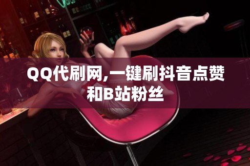 QQ代刷网,一键刷抖音点赞和B站粉丝