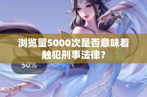 浏览量5000次是否意味着触犯刑事法律？