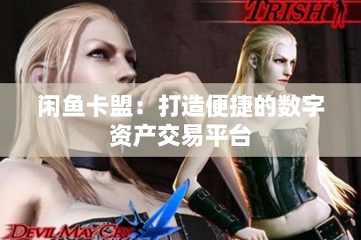 闲鱼卡盟：打造便捷的数字资产交易平台