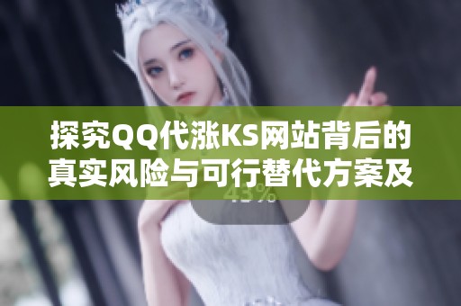 探究QQ代涨KS网站背后的真实风险与可行替代方案及常见顾虑