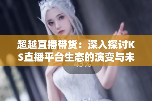 超越直播带货：深入探讨KS直播平台生态的演变与未来发展趋势