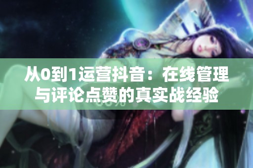 从0到1运营抖音：在线管理与评论点赞的真实战经验