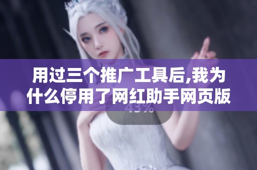 用过三个推广工具后,我为什么停用了网红助手网页版