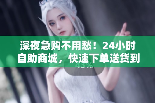 深夜急购不用愁！24小时自助商城，快速下单送货到家！