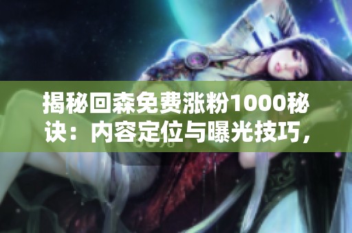 揭秘回森免费涨粉1000秘诀:内容定位与曝光技巧,零成本吸引粉丝的方法 揭秘回森免费涨粉1000秘诀:内容定位与曝光技巧,零成本吸引粉丝的方法