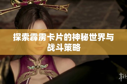 探索霹雳卡片的神秘世界与战斗策略 探索霹雳卡片的神秘世界与战斗策略