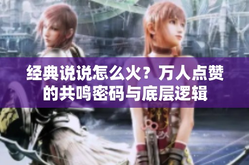 经典说说怎么火？万人点赞的共鸣密码与底层逻辑