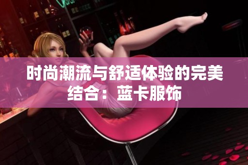 时尚潮流与舒适体验的完美结合:蓝卡服饰 时尚潮流与舒适体验的完美结合:蓝卡服饰
