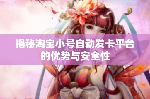 揭秘淘宝小号自动发卡平台的优势与安全性 揭秘淘宝小号自动发卡平台的优势与安全性