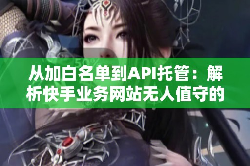 从加白名单到API托管：解析快手业务网站无人值守的未来发展趋势