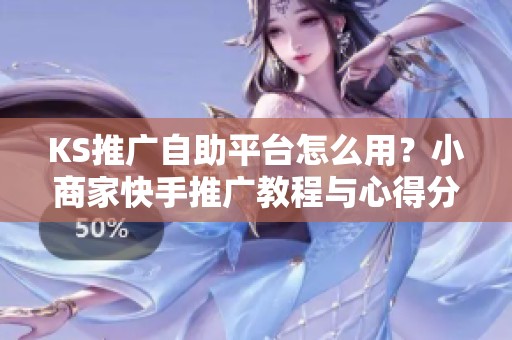 KS推广自助平台怎么用？小商家快手推广教程与心得分享