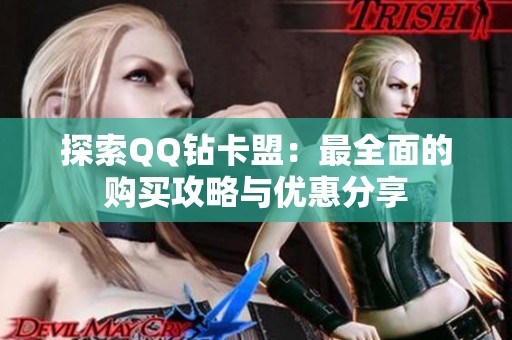 探索QQ钻卡盟:最全面的购买攻略与优惠分享 探索QQ钻卡盟:最全面的购买攻略与优惠分享