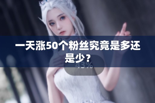 一天涨50个粉丝究竟是多还是少? 一天涨50个粉丝究竟是多还是少?