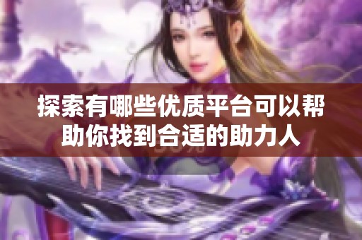 探索有哪些优质平台可以帮助你找到合适的助力人