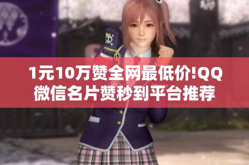 1元10万赞全网最低价!QQ微信名片赞秒到平台推荐