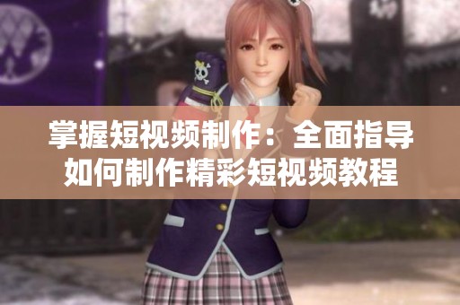 掌握短视频制作:全面指导如何制作精彩短视频教程 掌握短视频制作:全面指导如何制作精彩短视频教程