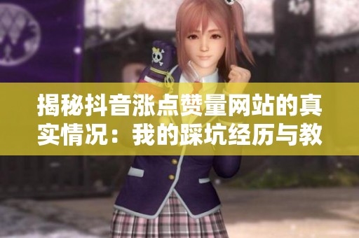揭秘抖音涨点赞量网站的真实情况：我的踩坑经历与教训