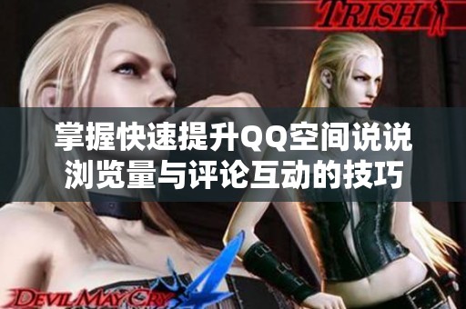 掌握快速提升QQ空间说说浏览量与评论互动的技巧 掌握快速提升QQ空间说说浏览量与评论互动的技巧