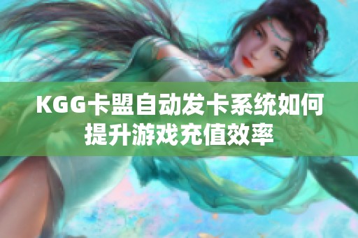 KGG卡盟自动发卡系统如何提升游戏充值效率 KGG卡盟自动发卡系统如何提升游戏充值效率