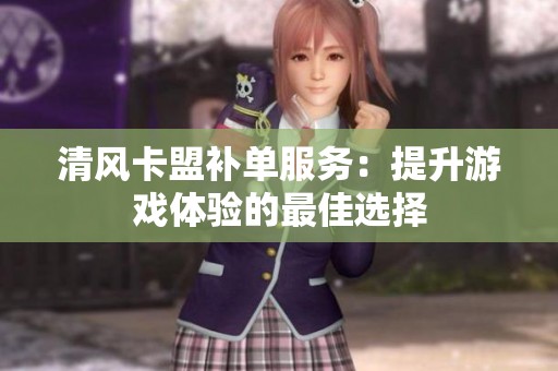 清风卡盟补单服务:提升游戏体验的最佳选择 清风卡盟补单服务:提升游戏体验的最佳选择