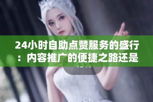 24小时自助点赞服务的盛行:内容推广的便捷之路还是潜在隐患的温床? 24小时自助点赞服务的盛行:内容推广的便捷之路还是潜在隐患的温床?
