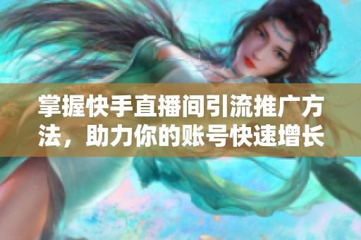掌握快手直播间引流推广方法,助力你的账号快速增长 掌握快手直播间引流推广方法,助力你的账号快速增长