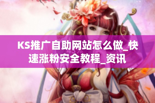 KS推广自助网站怎么做_快速涨粉安全教程_资讯 KS推广自助网站怎么做_快速涨粉安全教程_资讯