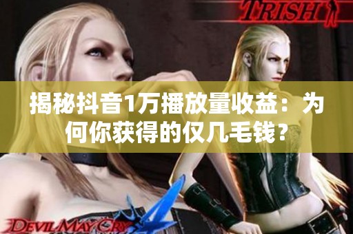 揭秘抖音1万播放量收益:为何你获得的仅几毛钱? 揭秘抖音1万播放量收益:为何你获得的仅几毛钱?