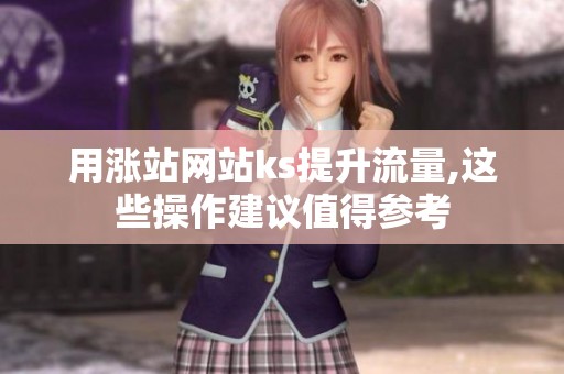用涨站网站ks提升流量,这些操作建议值得参考 用涨站网站ks提升流量,这些操作建议值得参考