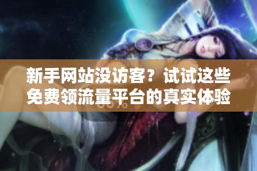 新手网站没访客？试试这些免费领流量平台的真实体验与避坑指南