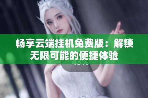 畅享云端挂机免费版:解锁无限可能的便捷体验 畅享云端挂机免费版:解锁无限可能的便捷体验