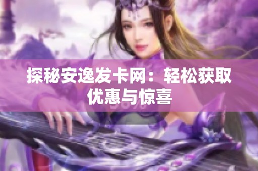 探秘安逸发卡网:轻松获取优惠与惊喜 探秘安逸发卡网:轻松获取优惠与惊喜